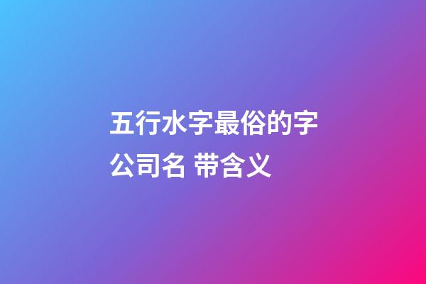 五行水字最俗的字公司名 带含义-第1张-公司起名-玄机派